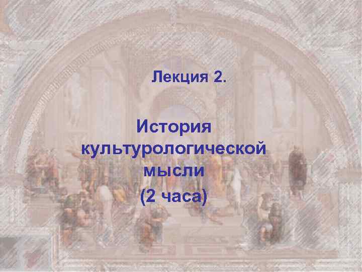 Лекция 2. История культурологической мысли (2 часа) 