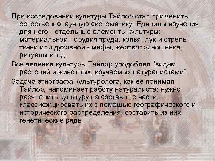 При исследовании культуры Тайлор стал применить естественнонаучную систематику. Единицы изучения для него - отдельные