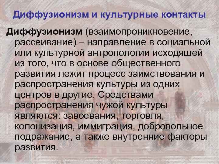 Диффузионизм и культурные контакты Диффузионизм (взаимопроникновение, рассеивание) – направление в социальной или культурной антропологии