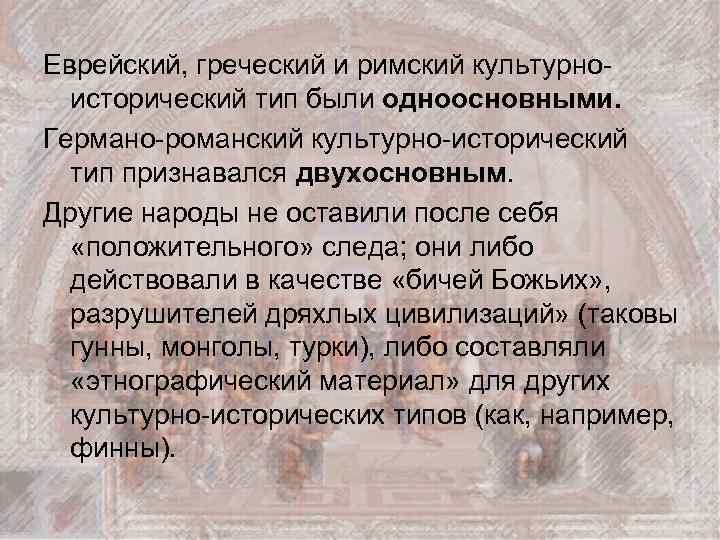 Еврейский, греческий и римский культурноисторический тип были одноосновными. Германо-романский культурно-исторический тип признавался двухосновным. Другие