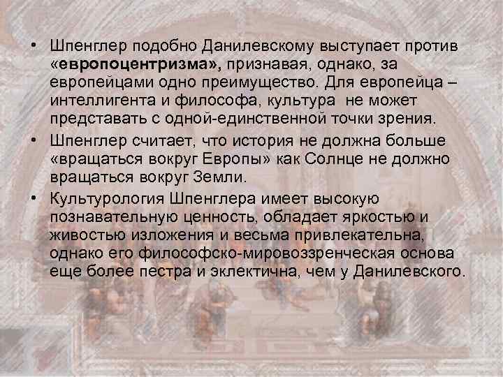  • Шпенглер подобно Данилевскому выступает против «европоцентризма» , признавая, однако, за европейцами одно