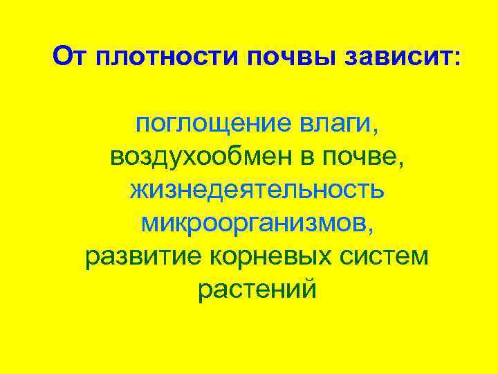 От плотности почвы зависит: поглощение влаги, воздухообмен в почве, жизнедеятельность микроорганизмов, развитие корневых систем