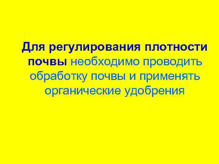Для регулирования плотности почвы необходимо проводить обработку почвы и применять органические удобрения 