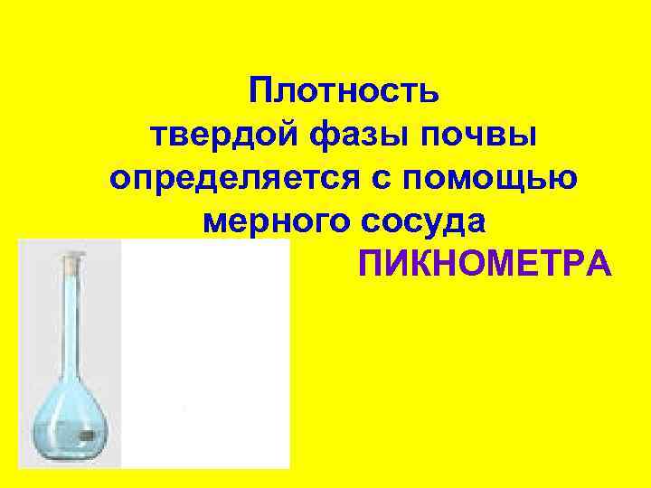 Плотность твердой фазы почвы определяется с помощью мерного сосуда ПИКНОМЕТРА 