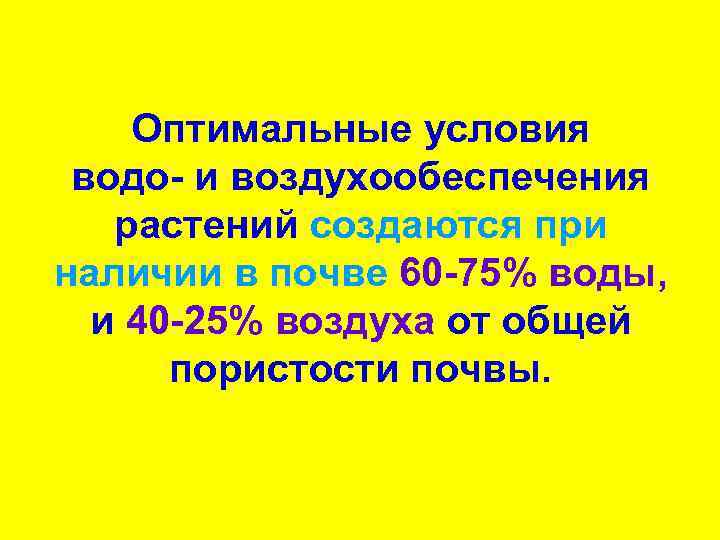 Оптимальные условия водо- и воздухообеспечения растений создаются при наличии в почве 60 -75% воды,