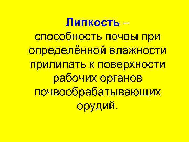 Липкость – способность почвы при определённой влажности прилипать к поверхности рабочих органов почвообрабатывающих орудий.