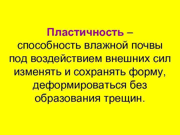 Пластичность – способность влажной почвы под воздействием внешних сил изменять и сохранять форму, деформироваться