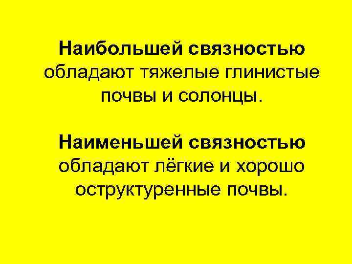 Наибольшей связностью обладают тяжелые глинистые почвы и солонцы. Наименьшей связностью обладают лёгкие и хорошо