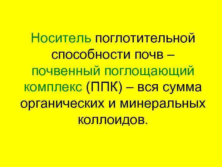 Носитель поглотительной способности почв – почвенный поглощающий комплекс (ППК) – вся сумма органических и