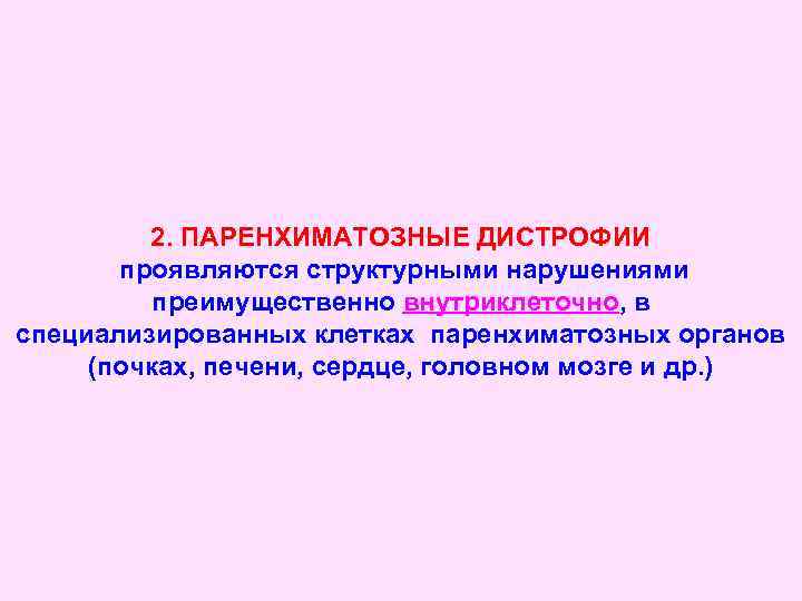 2. ПАРЕНХИМАТОЗНЫЕ ДИСТРОФИИ проявляются структурными нарушениями преимущественно внутриклеточно, в специализированных клетках паренхиматозных органов (почках,