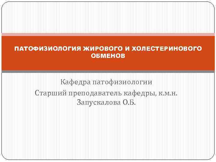 ПАТОФИЗИОЛОГИЯ ЖИРОВОГО И ХОЛЕСТЕРИНОВОГО ОБМЕНОВ Кафедра патофизиологии Старший преподаватель кафедры, к. м. н. Запускалова