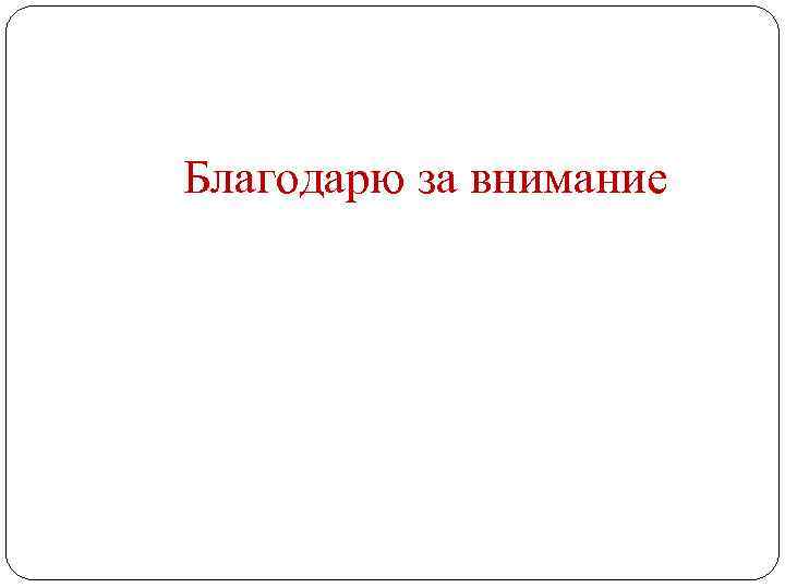 Благодарю за внимание 