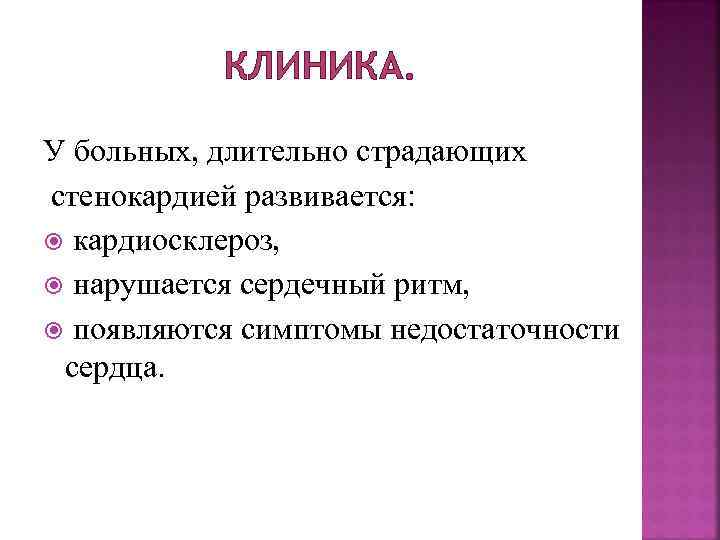 КЛИНИКА. У больных, длительно страдающих стенокардией развивается: кардиосклероз, нарушается сердечный ритм, появляются симптомы недостаточности