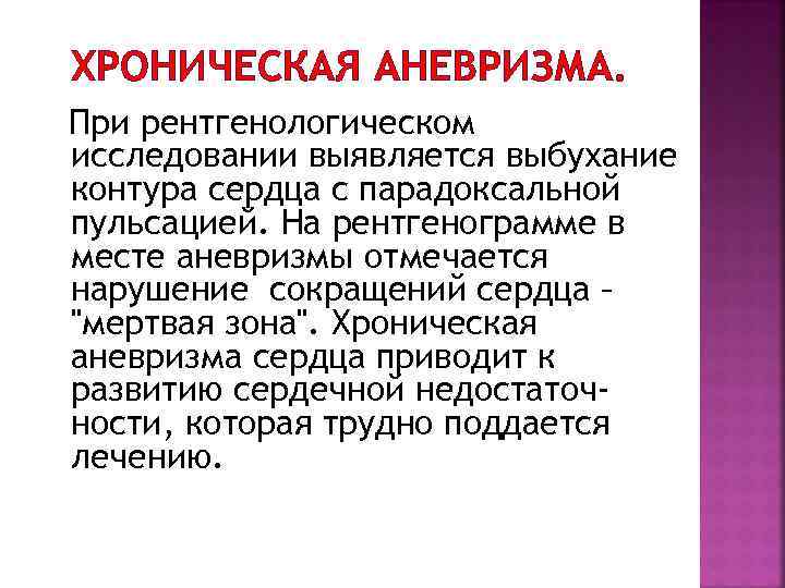 ХРОНИЧЕСКАЯ АНЕВРИЗМА. При рентгенологическом исследовании выявляется выбухание контура сердца с парадоксальной пульсацией. На рентгенограмме