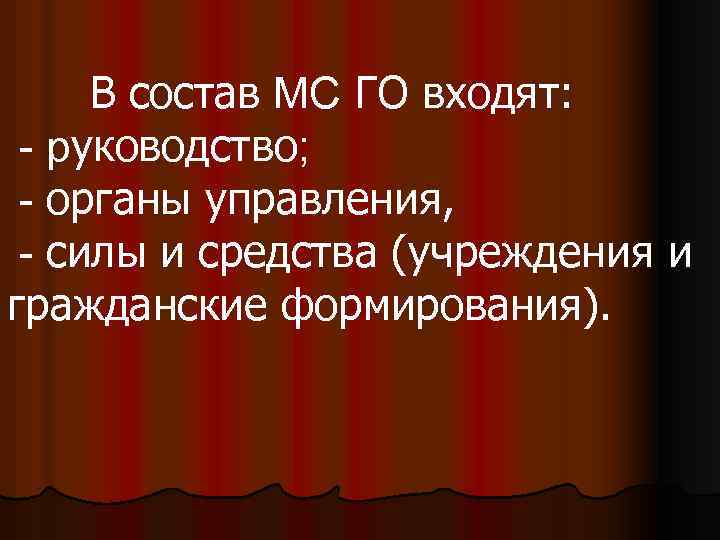 В состав МС ГО входят: - руководство; - органы управления, - силы и средства