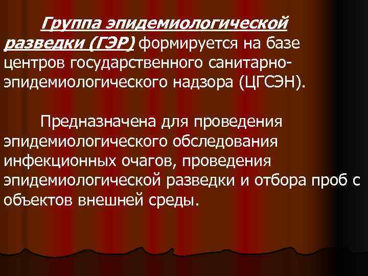 Группа эпидемиологической разведки (ГЭР) формируется на базе центров государственного санитарноэпидемиологического надзора (ЦГСЭН). Предназначена для