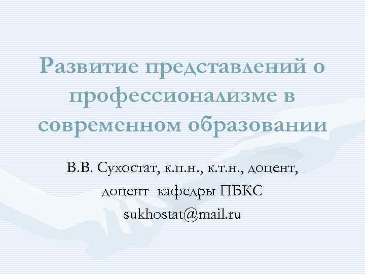 Развитие представлений о профессионализме в современном образовании В. В. Сухостат, к. п. н. ,