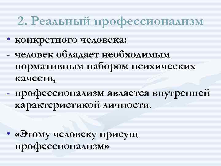 2. Реальный профессионализм • конкретного человека: - человек обладает необходимым нормативным набором психических качеств,