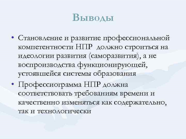 Выводы • Становление и развитие профессиональной компетентности НПР должно строиться на идеологии развития (саморазвития),