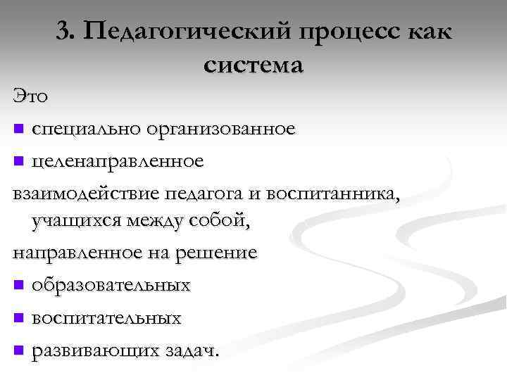 3. Педагогический процесс как система Это n специально организованное n целенаправленное взаимодействие педагога и