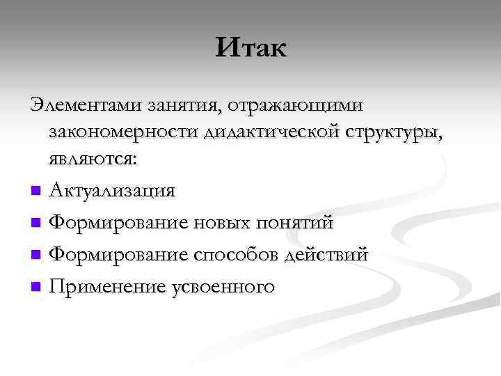 Итак Элементами занятия, отражающими закономерности дидактической структуры, являются: n Актуализация n Формирование новых понятий