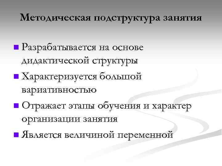 Методическая подструктура занятия n Разрабатывается на основе дидактической структуры n Характеризуется большой вариативностью n