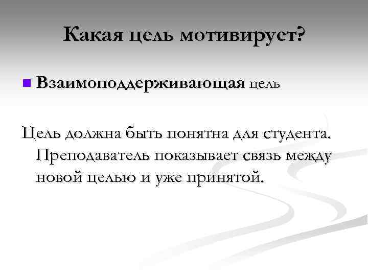 Какая цель мотивирует? n Взаимоподдерживающая цель Цель должна быть понятна для студента. Преподаватель показывает