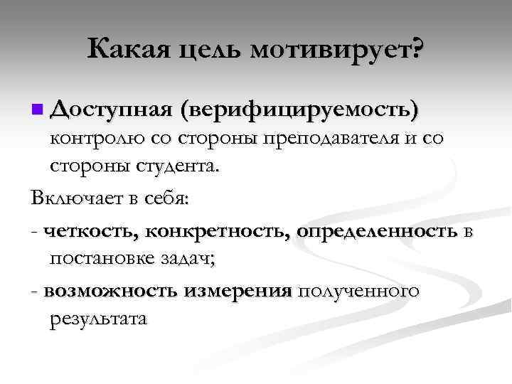Какая цель мотивирует? n Доступная (верифицируемость) контролю со стороны преподавателя и со стороны студента.