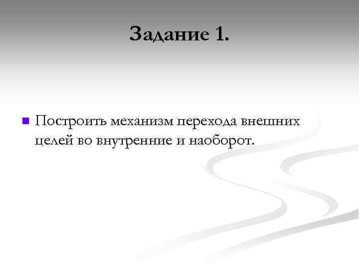Задание 1. n Построить механизм перехода внешних целей во внутренние и наоборот. 