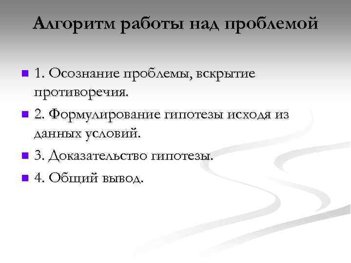 Алгоритм работы над проблемой 1. Осознание проблемы, вскрытие противоречия. n 2. Формулирование гипотезы исходя