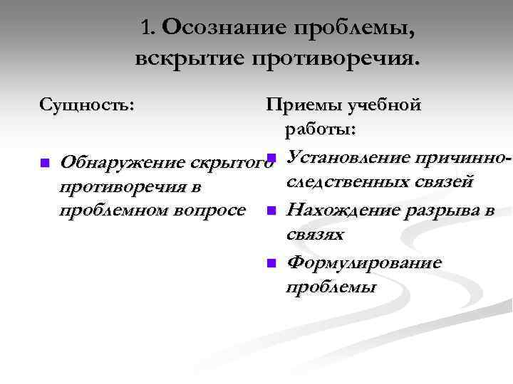 1. Осознание проблемы, вскрытие противоречия. Сущность: n Приемы учебной работы: n Обнаружение скрытого противоречия