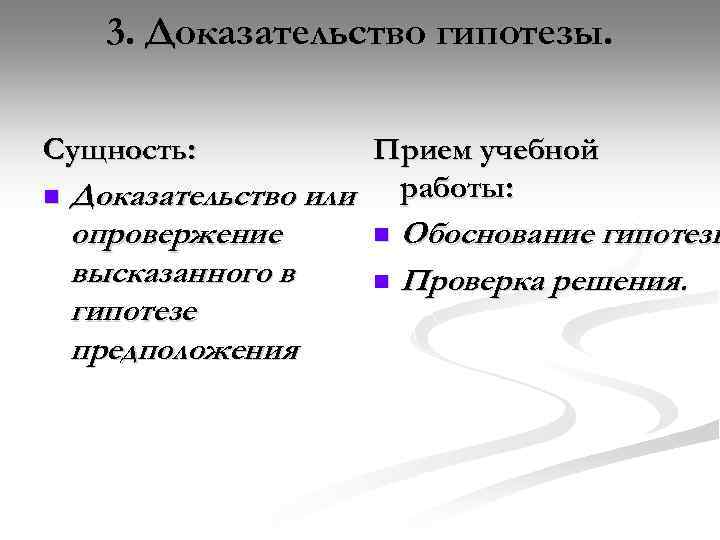 3. Доказательство гипотезы. Сущность: Прием учебной работы: n Доказательство или опровержение высказанного в гипотезе