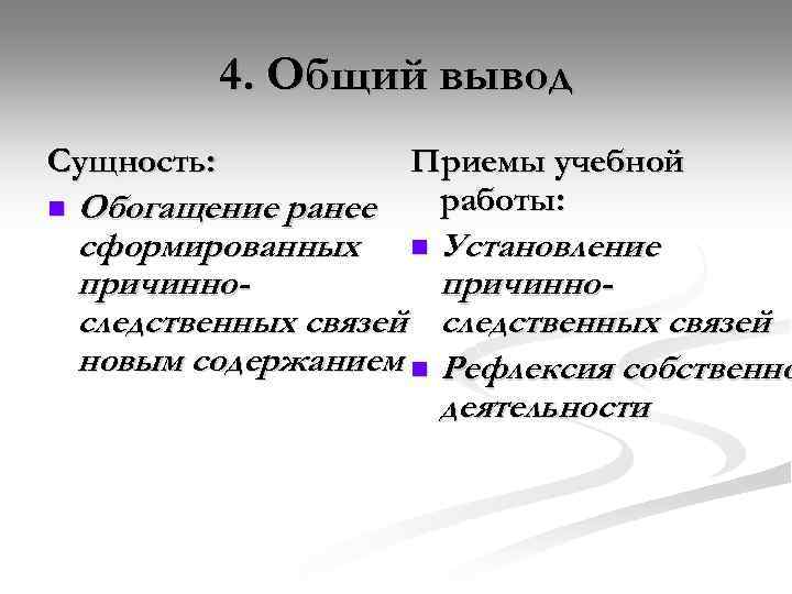 4. Общий вывод Сущность: Приемы учебной работы: n Обогащение ранее сформированных n Установление причинноследственных