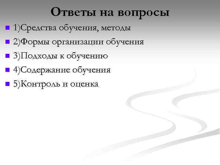 Ответы на вопросы 1)Средства обучения, методы n 2)Формы организации обучения n 3)Подходы к обучению
