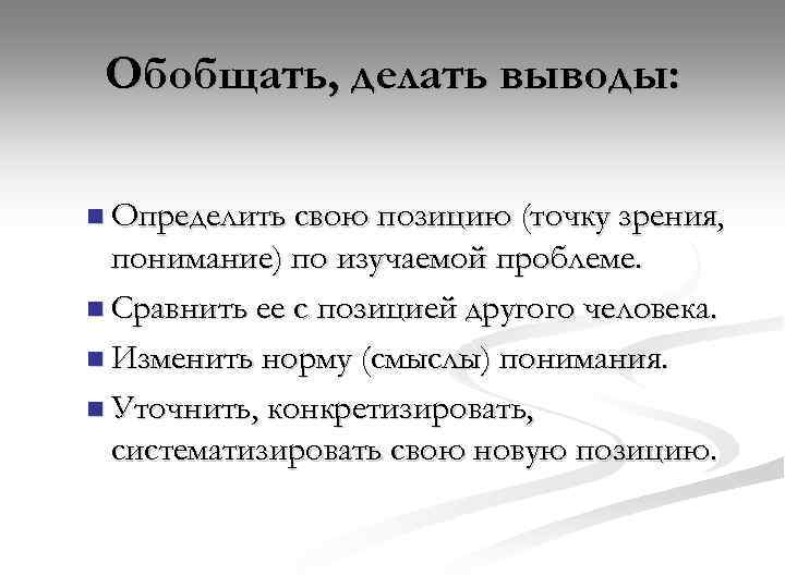 Обобщать, делать выводы: n Определить свою позицию (точку зрения, понимание) по изучаемой проблеме. n
