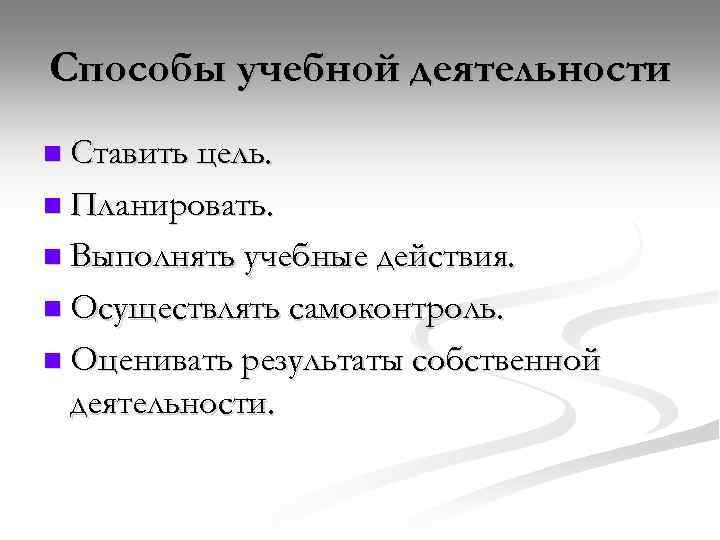 Способы учебной деятельности n Ставить цель. n Планировать. n Выполнять учебные действия. n Осуществлять