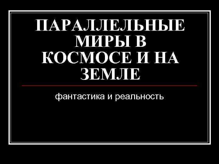 ПАРАЛЛЕЛЬНЫЕ МИРЫ В КОСМОСЕ И НА ЗЕМЛЕ фантастика и реальность 