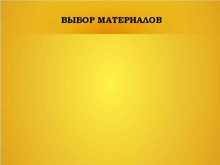 ВЫБОР МАТЕРИАЛОВ 