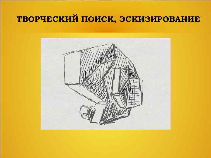 ТВОРЧЕСКИЙ ПОИСК, ЭСКИЗИРОВАНИЕ 