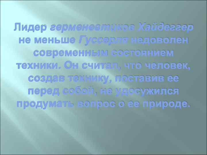 Лидер герменевтиков Хайдеггер не меньше Гуссерля недоволен современным состоянием техники. Он считал, что человек,