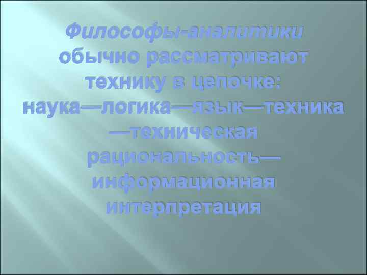 Философы-аналитики обычно рассматривают технику в цепочке: наука—логика—язык—техника —техническая рациональность— информационная интерпретация 