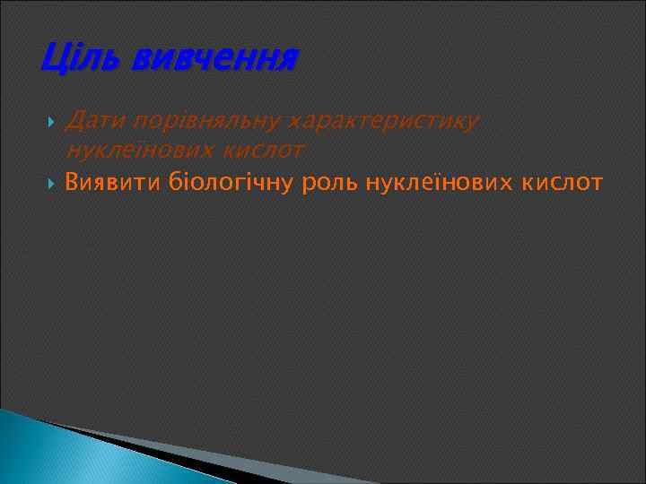 Ціль вивчення Дати порівняльну характеристику нуклеїнових кислот Виявити біологічну роль нуклеїнових кислот 