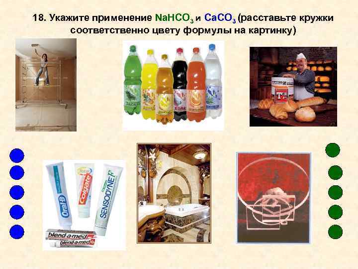 18. Укажите применение Na. НCO 3 и Ca. CO 3 (расставьте кружки соответственно цвету