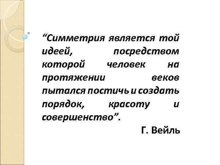 “Симметрия является той идеей, посредством которой человек на протяжении веков пытался постичь и создать