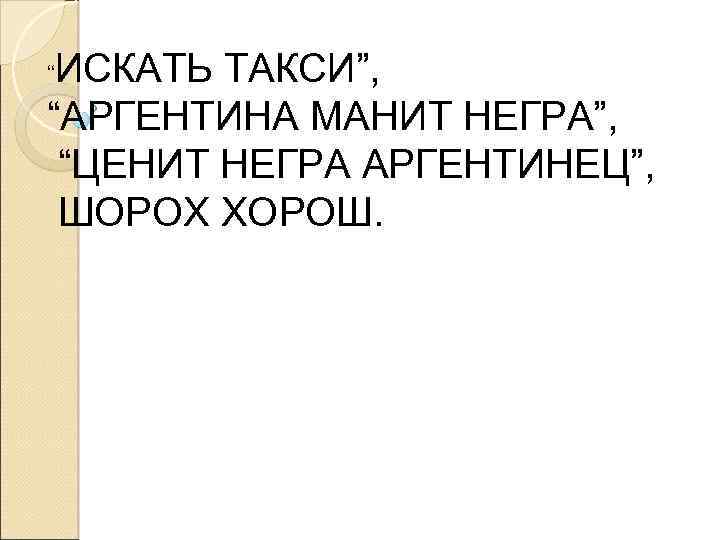 ИСКАТЬ ТАКСИ”, “АРГЕНТИНА МАНИТ НЕГРА”, “ЦЕНИТ НЕГРА АРГЕНТИНЕЦ”, ШОРОХ ХОРОШ. “ 