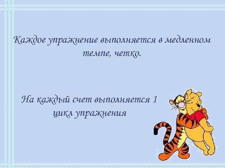 Каждое упражнение выполняется в медленном темпе, четко. На каждый счет выполняется 1 цикл упражнения