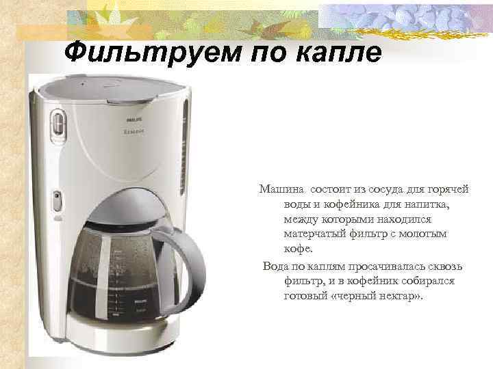 Фильтруем по капле Машина состоит из сосуда для горячей воды и кофейника для напитка,