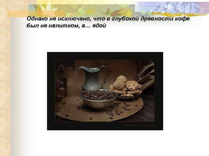 Однако не исключено, что в глубокой древности кофе был не напитком, а… едой 