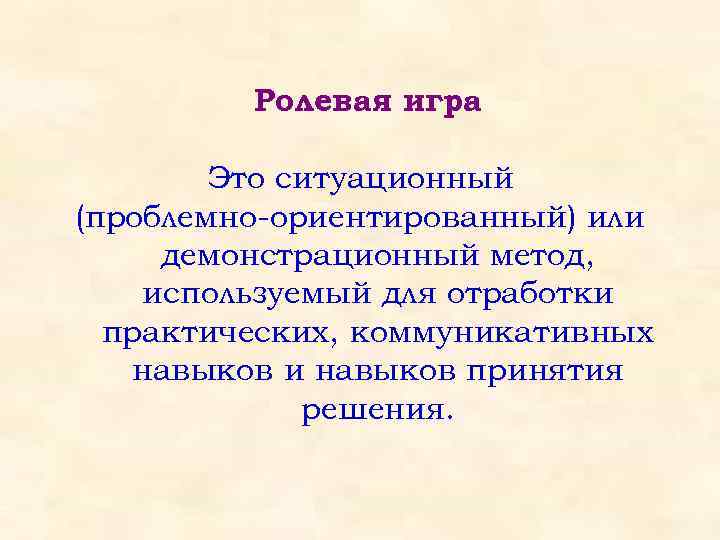 Ролевая игра Это ситуационный (проблемно-ориентированный) или демонстрационный метод, используемый для отработки практических, коммуникативных навыков