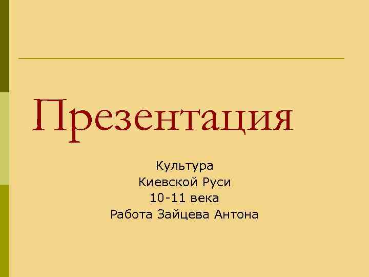 Презентация Культура Киевской Руси 10 -11 века Работа Зайцева Антона 